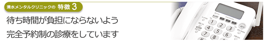 待ち時間が負担にならないよう完全予約制の診療をしています